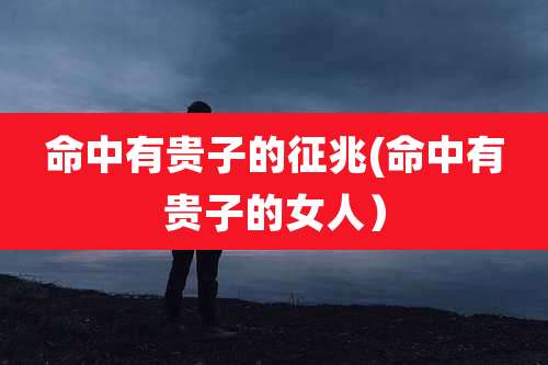 命中有贵子的征兆(命中有贵子的女人)