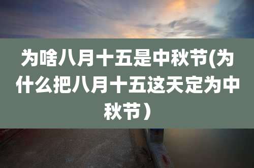 为啥八月十五是中秋节(为什么把八月十五这天定为中秋节）