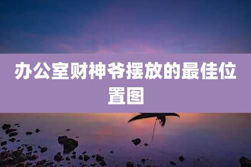 办公室财神爷摆放的最佳位置图
