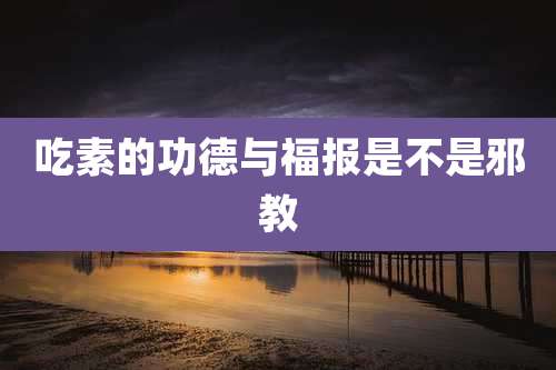 吃素的功德与福报是不是邪教