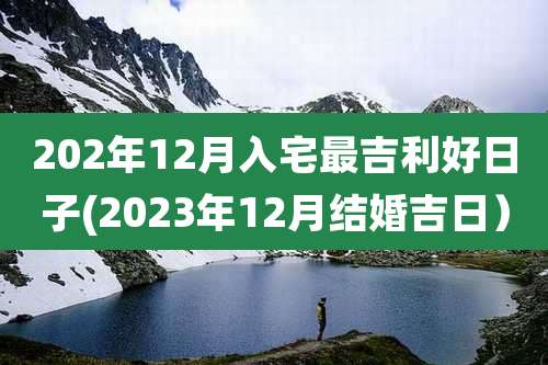 202年12月入宅最吉利好日子(2023年12月结婚吉日）