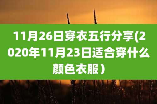 11月26日穿衣五行分享(2020年11月23日适合穿什么颜色衣服)