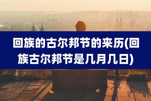 回族的古尔邦节的来历(回族古尔邦节是几月几日)