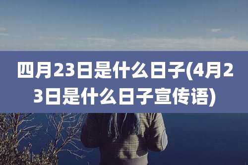 四月23日是什么日子(4月23日是什么日子宣传语)