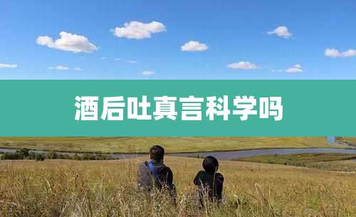 酒后吐真言科学吗