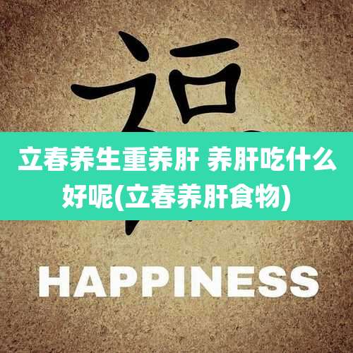 立春养生重养肝 养肝吃什么好呢(立春养肝食物)