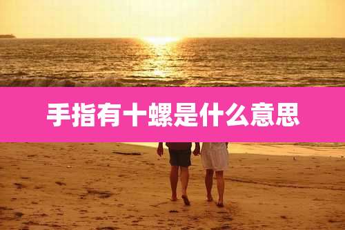 手指有十螺是什么意思