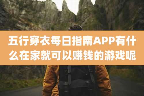 五行穿衣每日指南APP有什么在家就可以赚钱的游戏呢