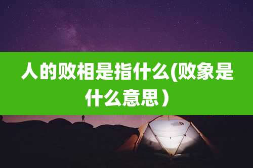人的败相是指什么(败象是什么意思)