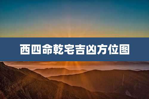 西四命乾宅吉凶方位图