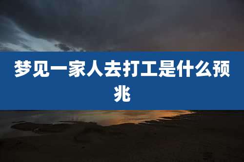 梦见一家人去打工是什么预兆
