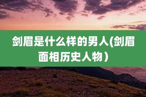 剑眉是什么样的男人(剑眉面相历史人物)