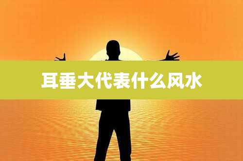 耳垂大代表什么风水