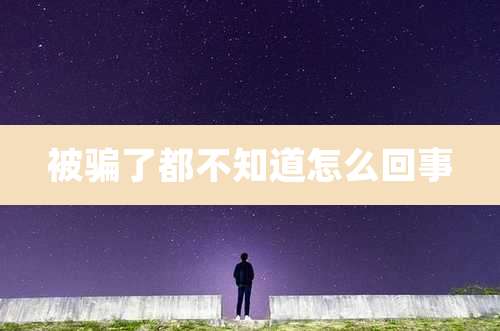 被骗了都不知道怎么回事