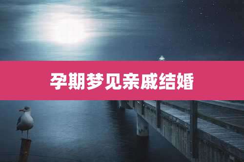 孕期梦见亲戚结婚