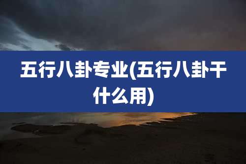五行八卦专业(五行八卦干什么用)