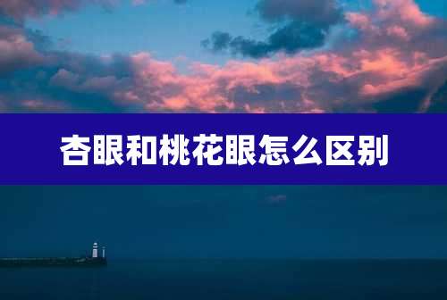 杏眼和桃花眼怎么区别
