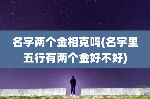 名字两个金相克吗(名字里五行有两个金好不好)