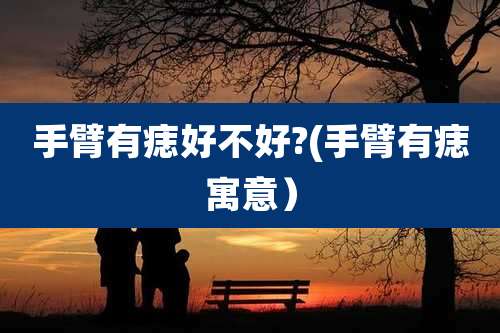 手臂有痣好不好?(手臂有痣寓意)