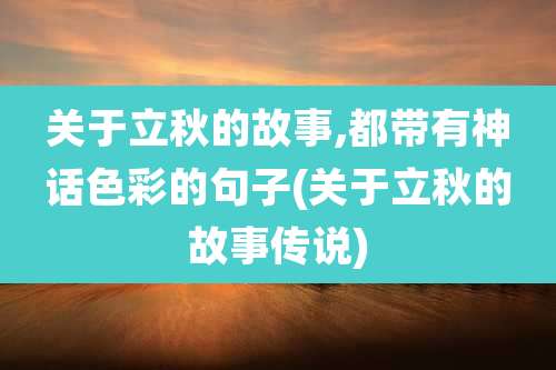 关于立秋的故事,都带有神话色彩的句子(关于立秋的故事传说)