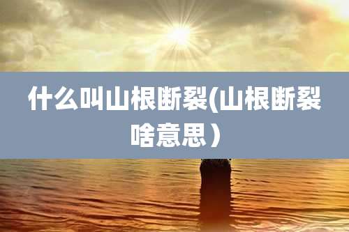 什么叫山根断裂(山根断裂啥意思）