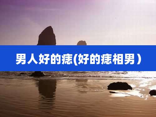 男人好的痣(好的痣相男）