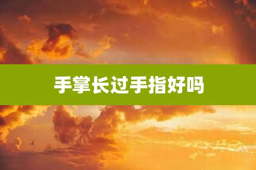 手掌长过手指好吗