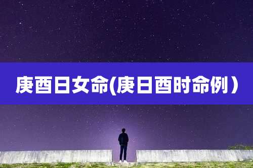 庚酉日女命(庚日酉时命例）