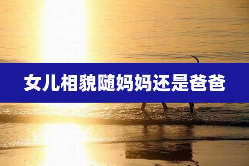 女儿相貌随妈妈还是爸爸