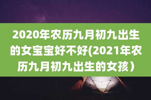 2020年农历九月初九出生的女宝宝好不好(2021年农历九月初九出生的女孩）