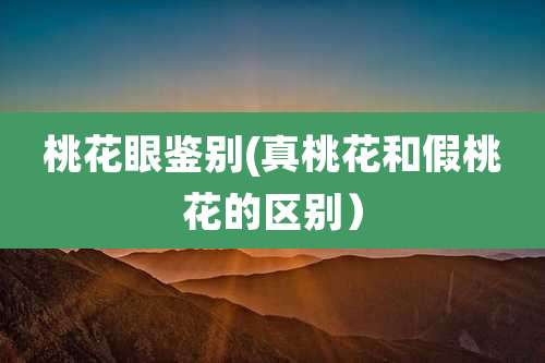 桃花眼鉴别(真桃花和假桃花的区别）