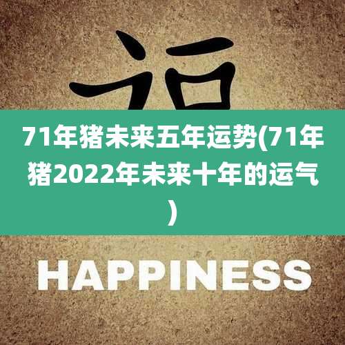 71年猪未来五年运势(71年猪2022年未来十年的运气)