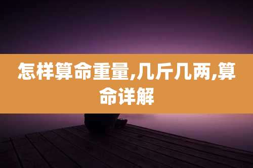 怎样算命重量,几斤几两,算命详解