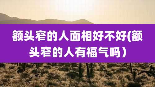 额头窄的人面相好不好(额头窄的人有福气吗)