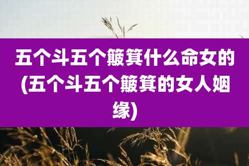五个斗五个簸箕什么命女的(五个斗五个簸箕的女人姻缘)