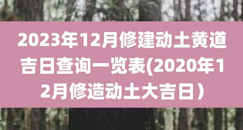 2023年12月修建动土黄道吉日查询一览表(2020年12月修造动土大吉日)
