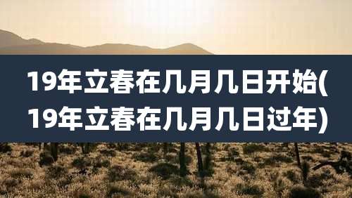 19年立春在几月几日开始(19年立春在几月几日过年)