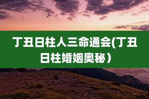 丁丑日柱人三命通会(丁丑日柱婚姻奥秘)