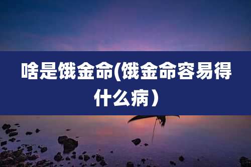 啥是饿金命(饿金命容易得什么病)