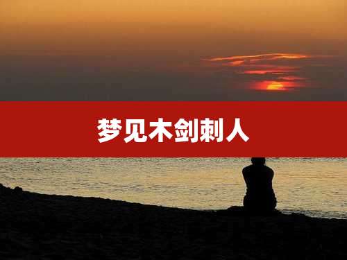 梦见木剑刺人