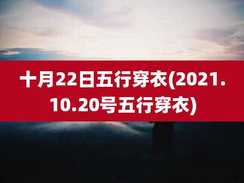 十月22日五行穿衣(2021.10.20号五行穿衣)