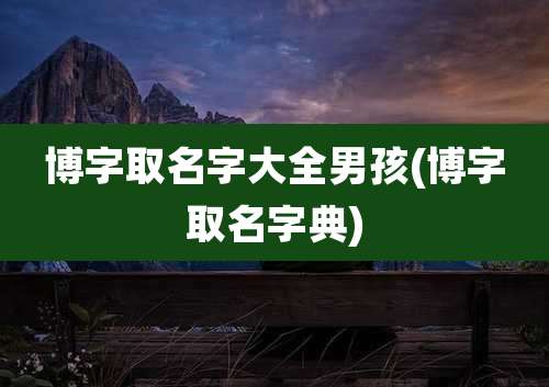 博字取名字大全男孩(博字取名字典)
