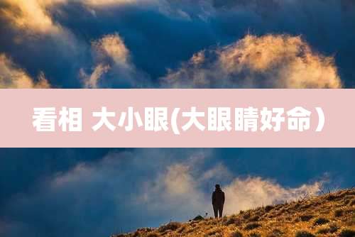 看相 大小眼(大眼睛好命)