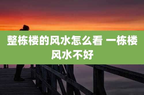 整栋楼的风水怎么看 一栋楼风水不好