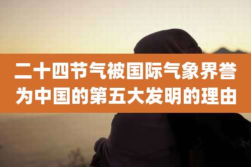二十四节气被国际气象界誉为中国的第五大发明的理由