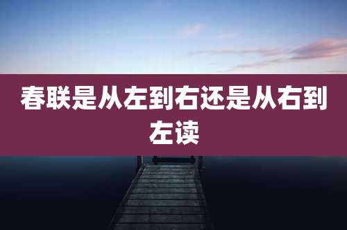 春联是从左到右还是从右到左读