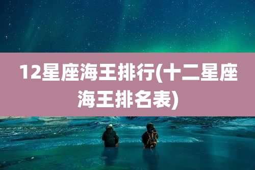 12星座海王排行(十二星座海王排名表)