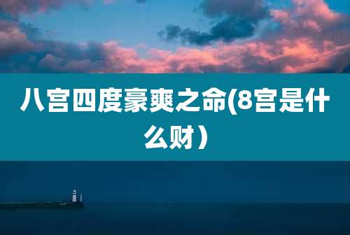 八宫四度豪爽之命(8宫是什么财)