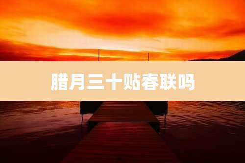 腊月三十贴春联吗