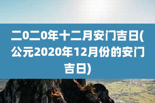 二0二0年十二月安门吉日(公元2020年12月份的安门吉日)